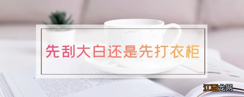 先刮大白还是先打衣柜