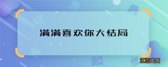 满满喜欢你大结局 满满喜欢你结局是什么