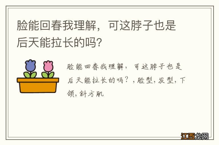 脸能回春我理解，可这脖子也是后天能拉长的吗？