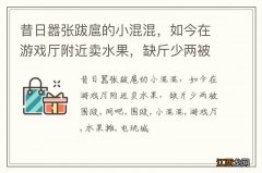 昔日嚣张跋扈的小混混，如今在游戏厅附近卖水果，缺斤少两被围殴