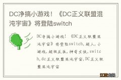 DC净搞小游戏！《DC正义联盟混沌宇宙》将登陆switch