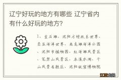 辽宁好玩的地方有哪些 辽宁省内有什么好玩的地方？