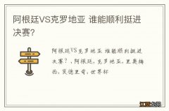 阿根廷VS克罗地亚 谁能顺利挺进决赛？