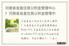 河南省省直住房公积金管理中心？河南省省直住房公积金管理中心电话