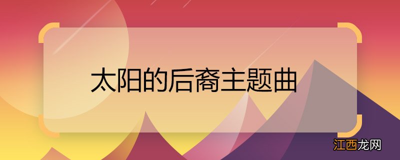 太阳的后裔主题曲 太阳的后裔主题曲是什么