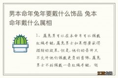 男本命年兔年要戴什么饰品 兔本命年戴什么属相