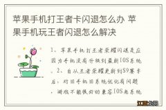 苹果手机打王者卡闪退怎么办 苹果手机玩王者闪退怎么解决