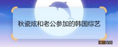 秋瓷炫和老公参加的韩国综艺 秋瓷炫和老公参加的韩国综艺是什么