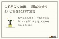 失眠组发文暗示：《漫威蜘蛛侠2》仍将在2023年发售