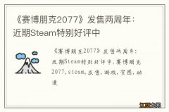 《赛博朋克2077》发售两周年：近期Steam特别好评中