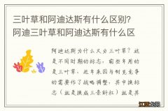 三叶草和阿迪达斯有什么区别？阿迪三叶草和阿迪达斯有什么区别