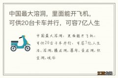 中国最大溶洞，里面能开飞机，可供20台卡车并行，可容7亿人生活