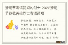 清明节寄语简短的烈士 2022清明节致敬英雄烈士寄语简短