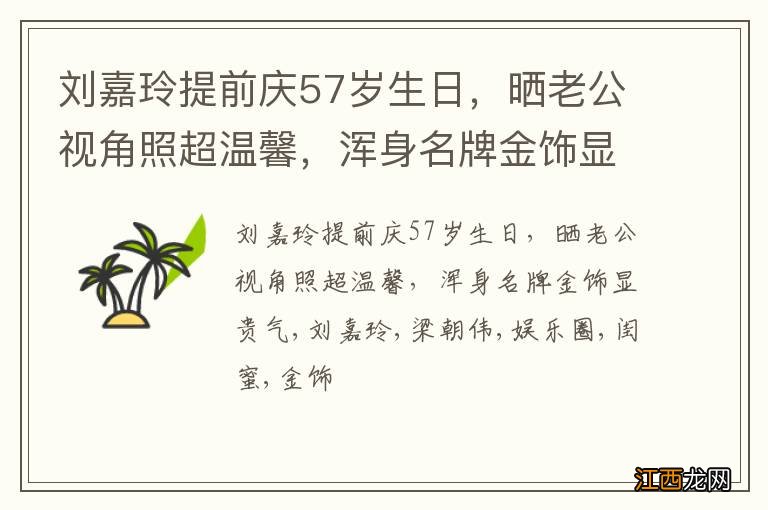 刘嘉玲提前庆57岁生日，晒老公视角照超温馨，浑身名牌金饰显贵气