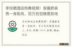 李玟晒酒店热舞视频！穿露脐装秀一身肌肉，百万包包随意放地上