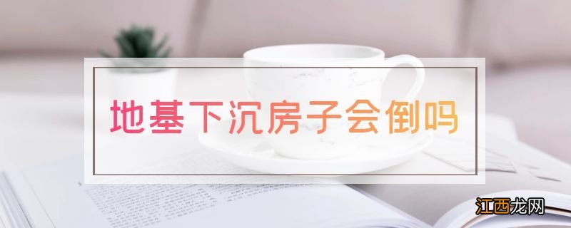 地基下沉房子会倒吗