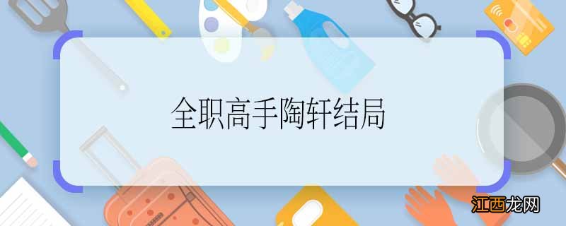 全职高手陶轩结局 全职高手陶轩结局是什么