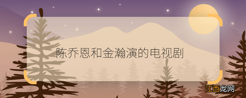 陈乔恩和金瀚演的电视剧 陈乔恩和金瀚演的电视剧