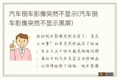 汽车倒车影像突然不显示黑屏 汽车倒车影像突然不显示