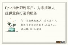 Epic推出限制账户：为未成年人提供量身打造的服务