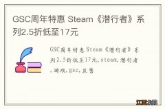 GSC周年特惠 Steam《潜行者》系列2.5折低至17元