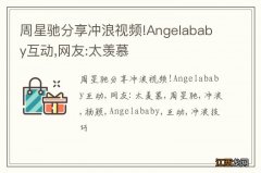 周星驰分享冲浪视频!Angelababy互动,网友:太羡慕