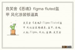 良笑舍《恶魂》figma fluted盔甲 风化涂装够逼真