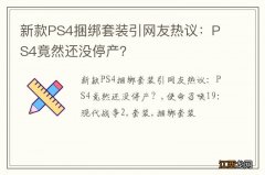 新款PS4捆绑套装引网友热议：PS4竟然还没停产？