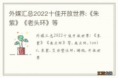 外媒汇总2022十佳开放世界:《朱紫》《老头环》等