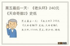 黑五最后一天：《老头环》240元《天命奇御2》史低