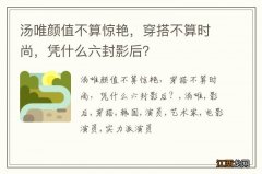 汤唯颜值不算惊艳，穿搭不算时尚，凭什么六封影后？