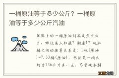 一桶原油等于多少公斤？一桶原油等于多少公斤汽油