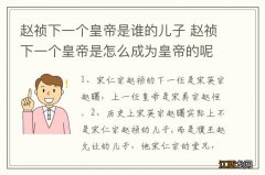 赵祯下一个皇帝是谁的儿子 赵祯下一个皇帝是怎么成为皇帝的呢