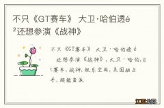 不只《GT赛车》 大卫·哈伯透露还想参演《战神》