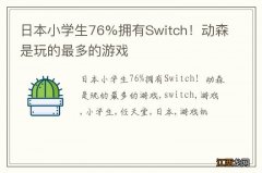 日本小学生76%拥有Switch！动森是玩的最多的游戏