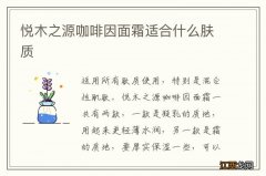 悦木之源咖啡因面霜适合什么肤质