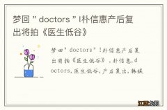 梦回＂doctors＂!朴信惠产后复出将拍《医生低谷》