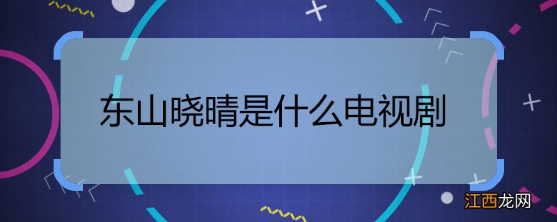 东山晓晴是什么电视剧 东山晓晴是什么电视剧里面的