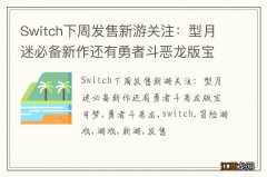 Switch下周发售新游关注：型月迷必备新作还有勇者斗恶龙版宝可梦