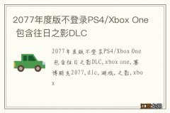 2077年度版不登录PS4/Xbox One 包含往日之影DLC