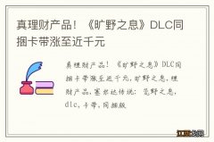 真理财产品！《旷野之息》DLC同捆卡带涨至近千元