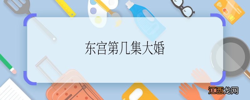 东宫第几集大婚 求解：东宫第几集大婚