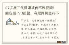 27岁星二代港姐被传不雅视频！回应后TVB报警，夺冠两月黑料不停