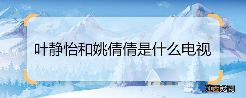 叶静怡和姚倩倩是什么电视 叶静怡和姚倩倩是什么电视里的角色