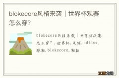 blokecore风格来袭｜世界杯观赛怎么穿？