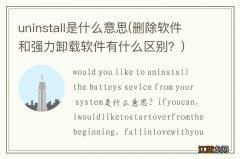 删除软件和强力卸载软件有什么区别？ uninstall是什么意思