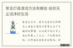 常见灯具清洁方法有哪些 给你无尘洁净好生活