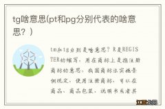 pt和pg分别代表的啥意思？ tg啥意思