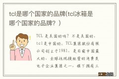 tcl冰箱是哪个国家的品牌？ tcl是哪个国家的品牌