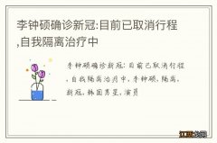 李钟硕确诊新冠:目前已取消行程,自我隔离治疗中